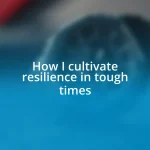 How I cultivate resilience in tough times