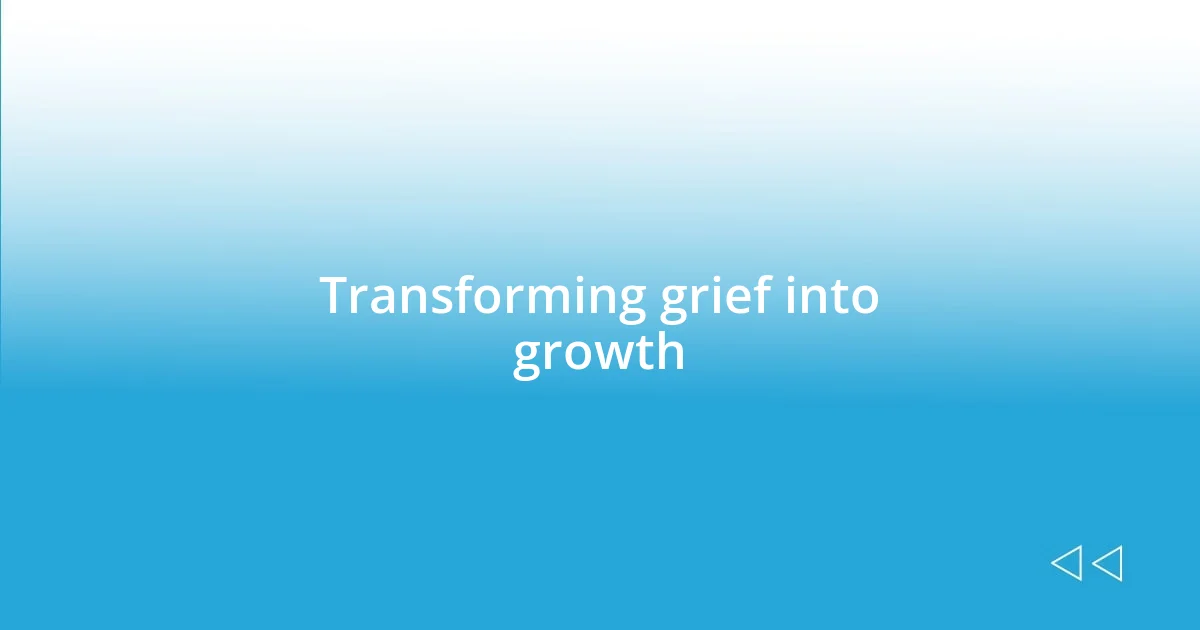 Transforming grief into growth