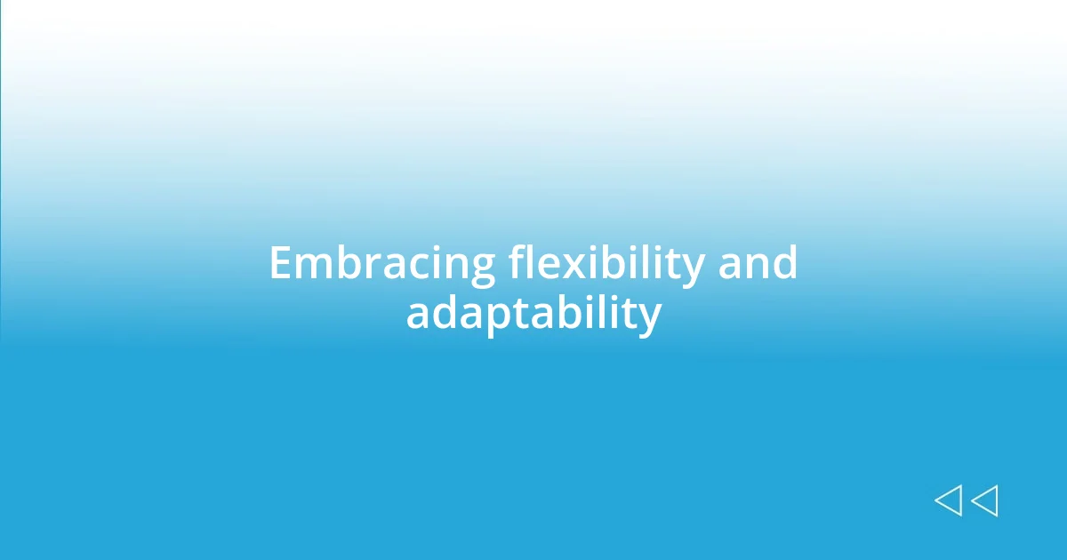 Embracing flexibility and adaptability