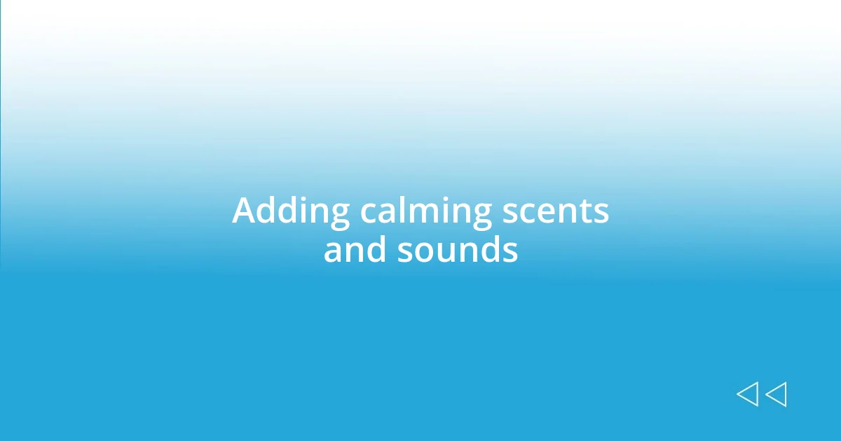 Adding calming scents and sounds