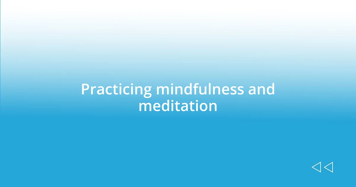 Practicing mindfulness and meditation