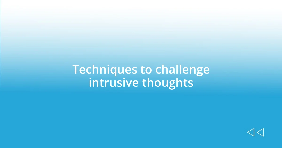 Techniques to challenge intrusive thoughts