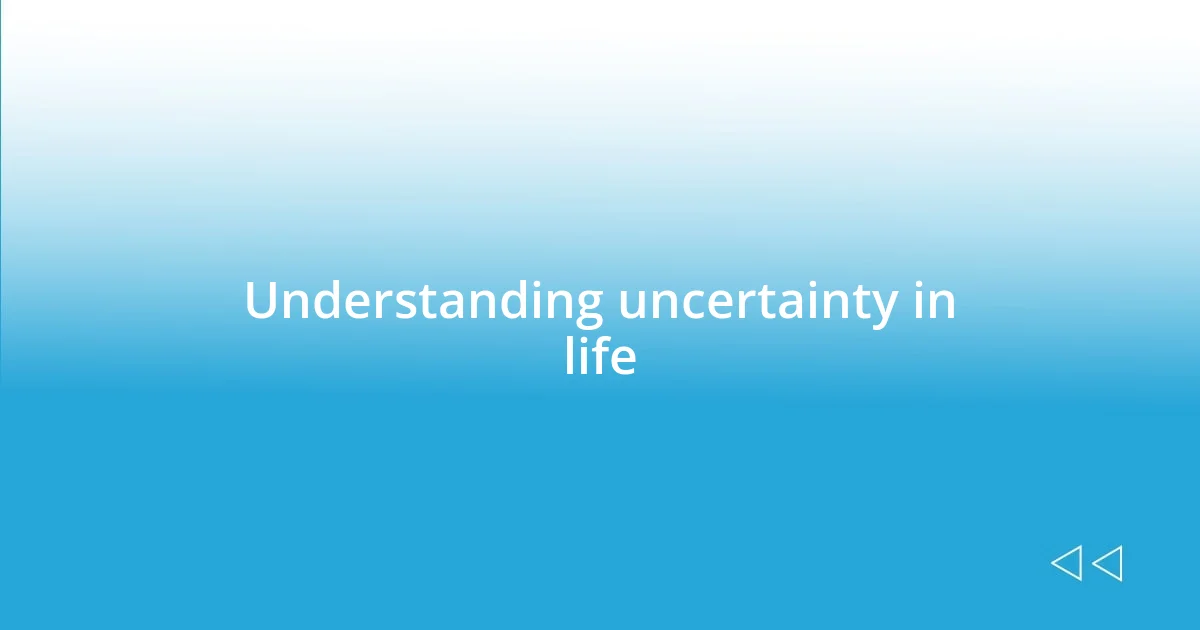 Understanding uncertainty in life