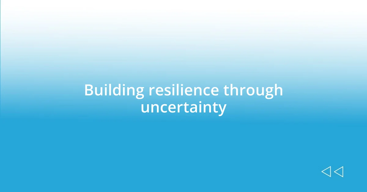 Building resilience through uncertainty