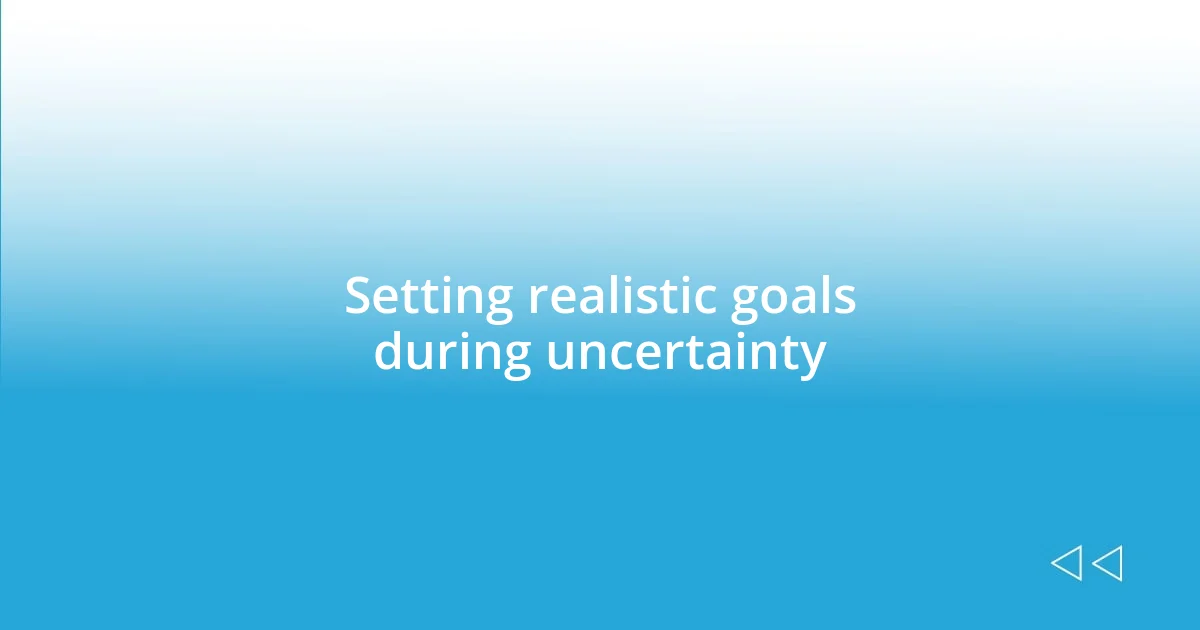 Setting realistic goals during uncertainty