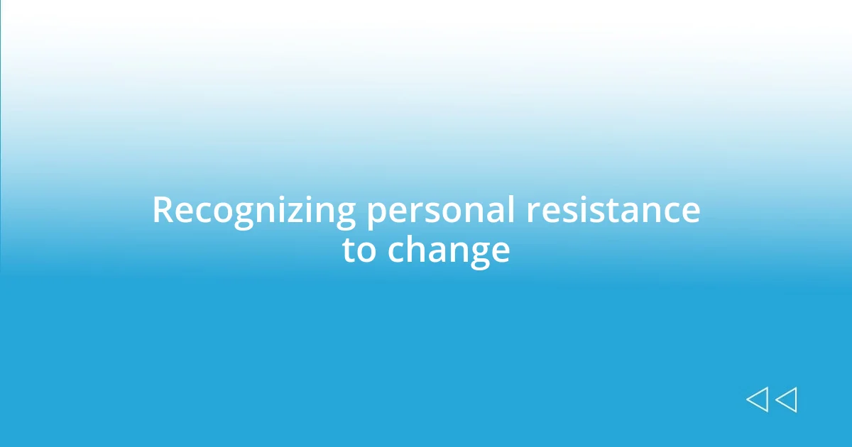 Recognizing personal resistance to change