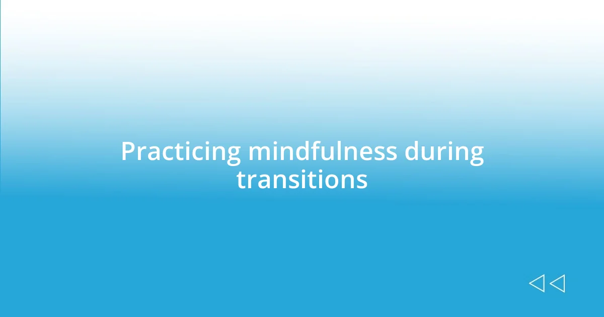 Practicing mindfulness during transitions