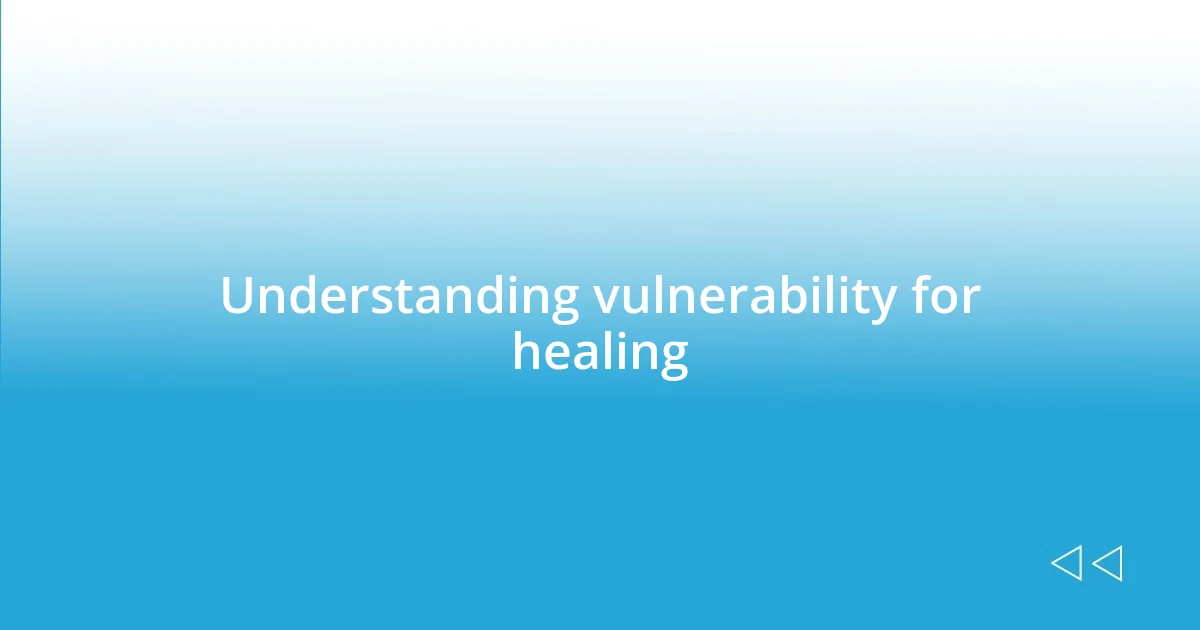 Understanding vulnerability for healing