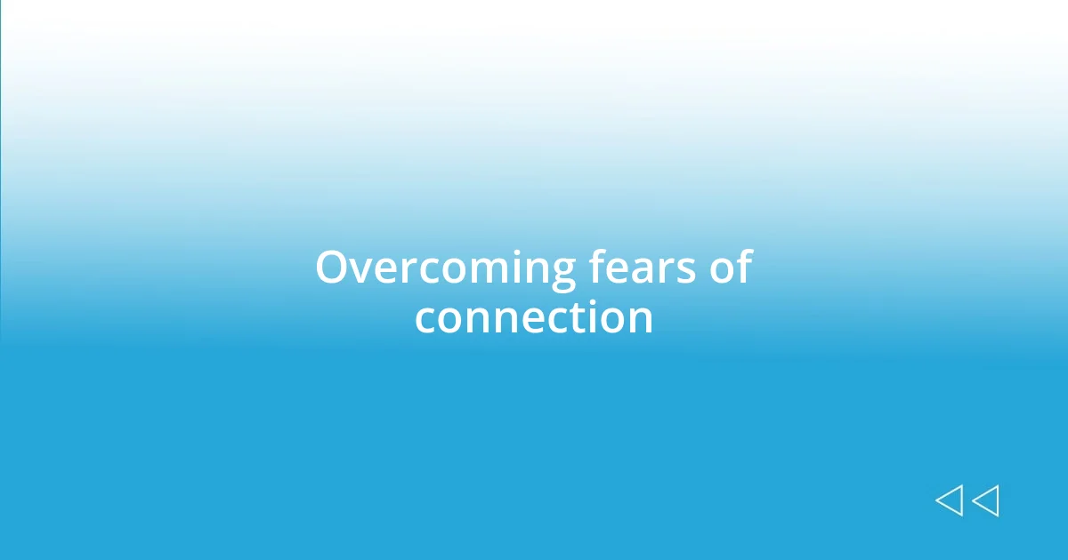 Overcoming fears of connection