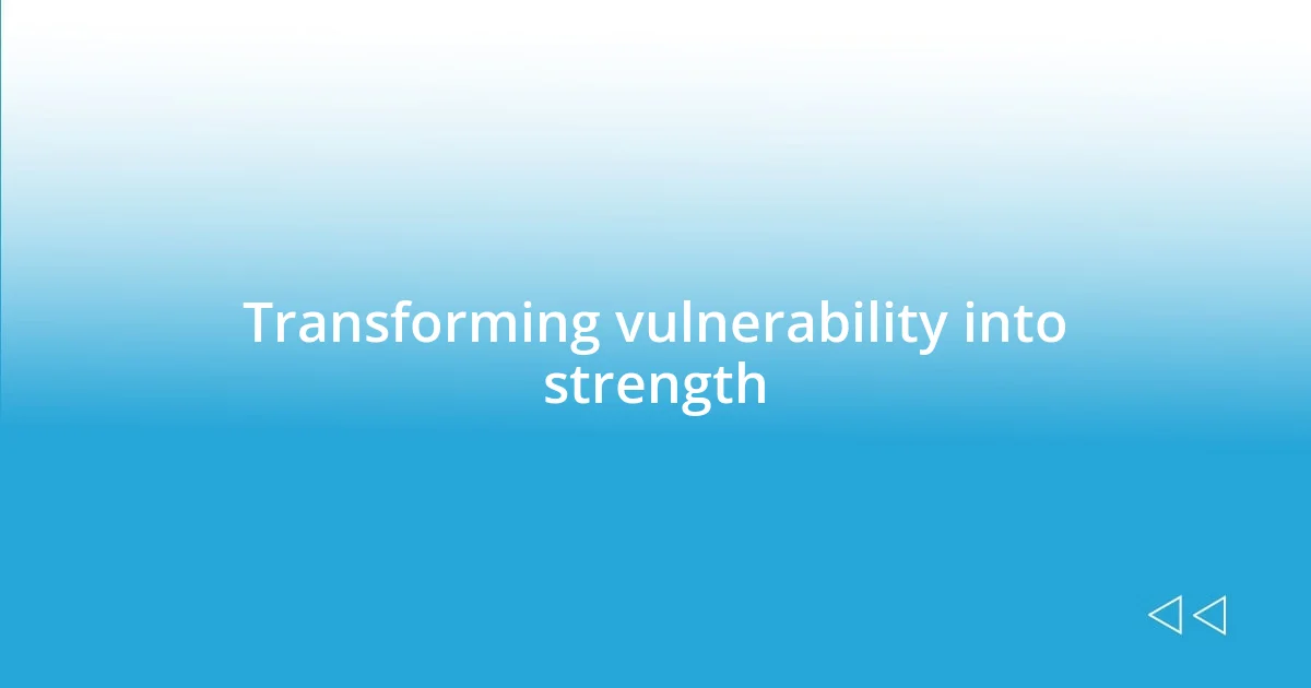 Transforming vulnerability into strength