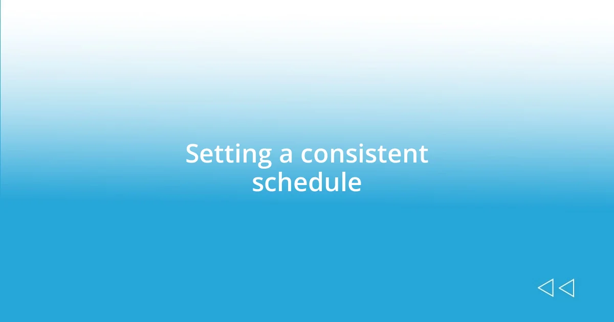 Setting a consistent schedule