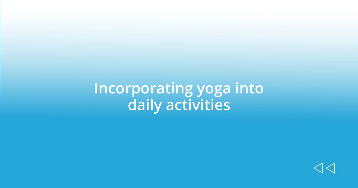 Incorporating yoga into daily activities