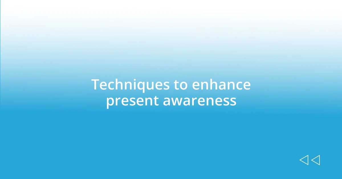 Techniques to enhance present awareness