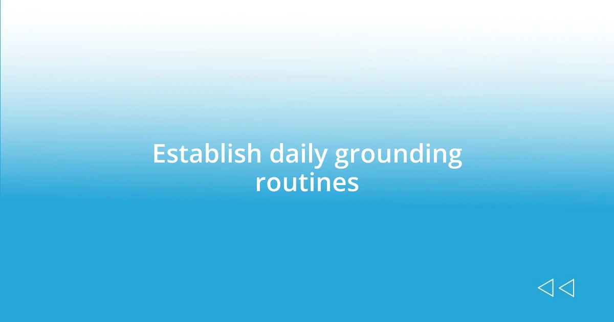 Establish daily grounding routines