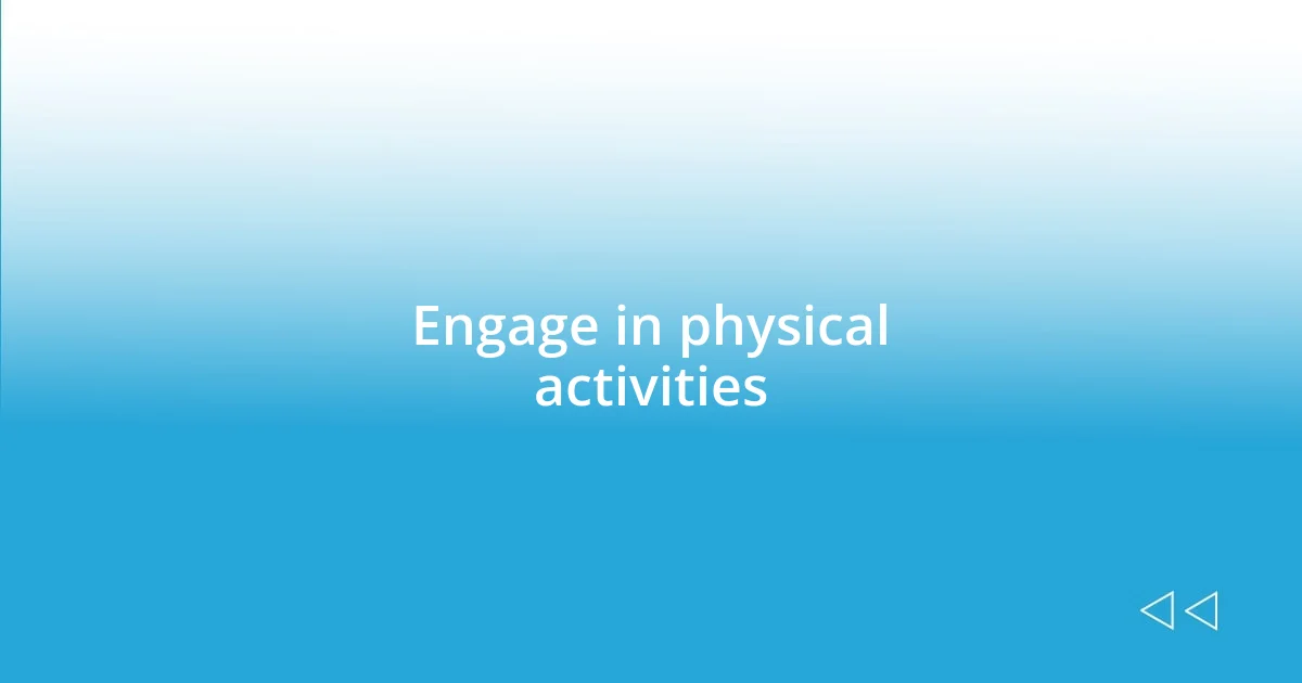 Engage in physical activities