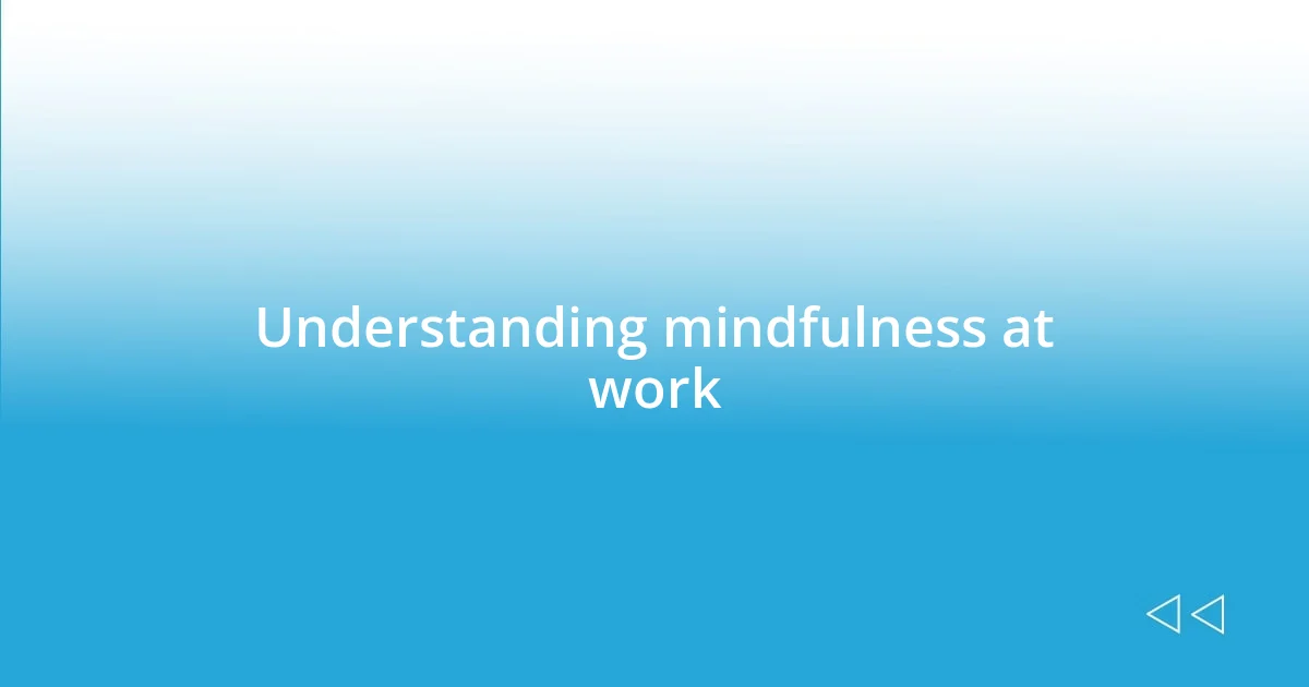 Understanding mindfulness at work