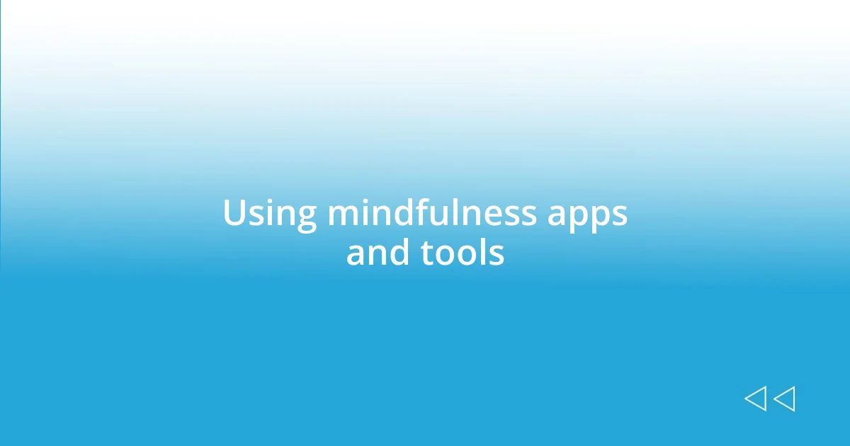 Using mindfulness apps and tools