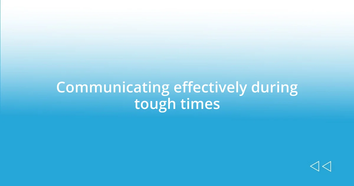 Communicating effectively during tough times