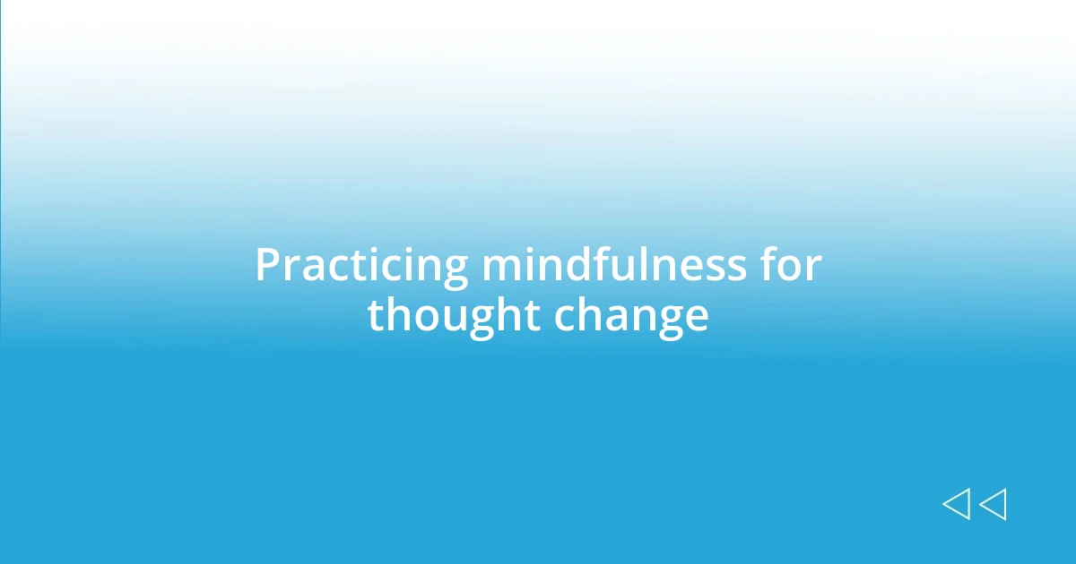 Practicing mindfulness for thought change