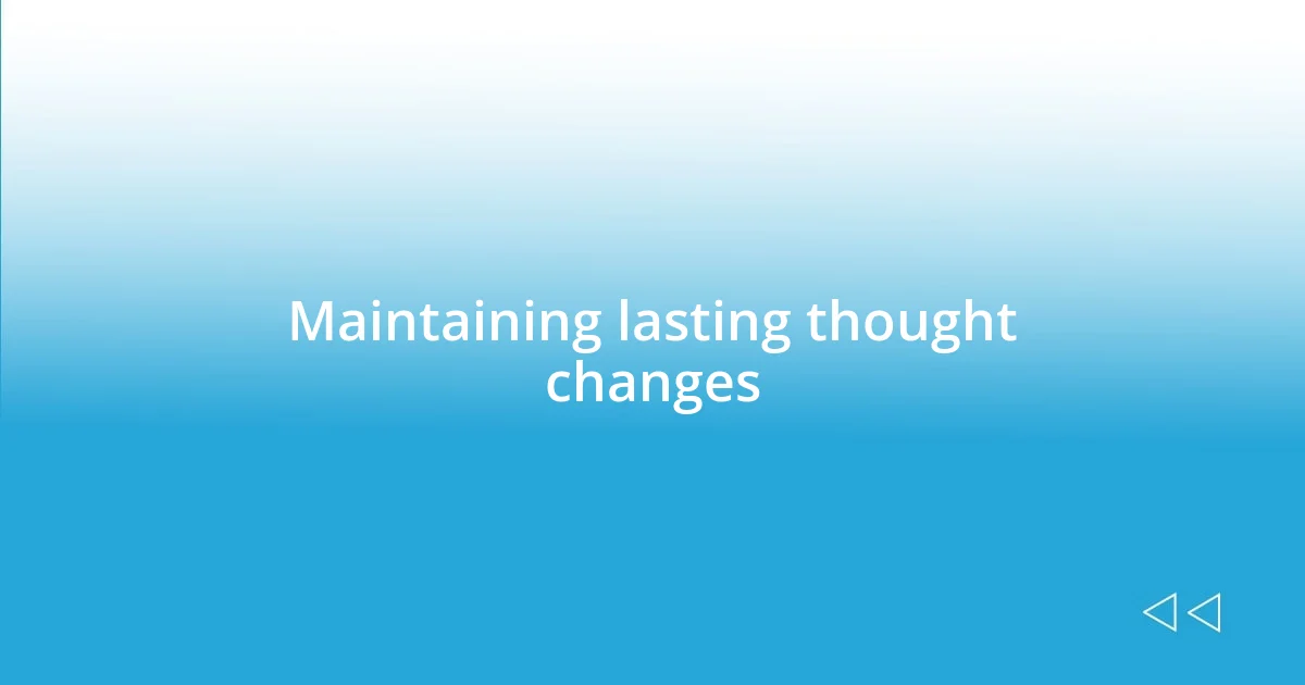 Maintaining lasting thought changes