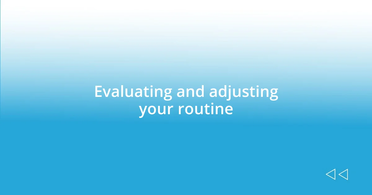 Evaluating and adjusting your routine