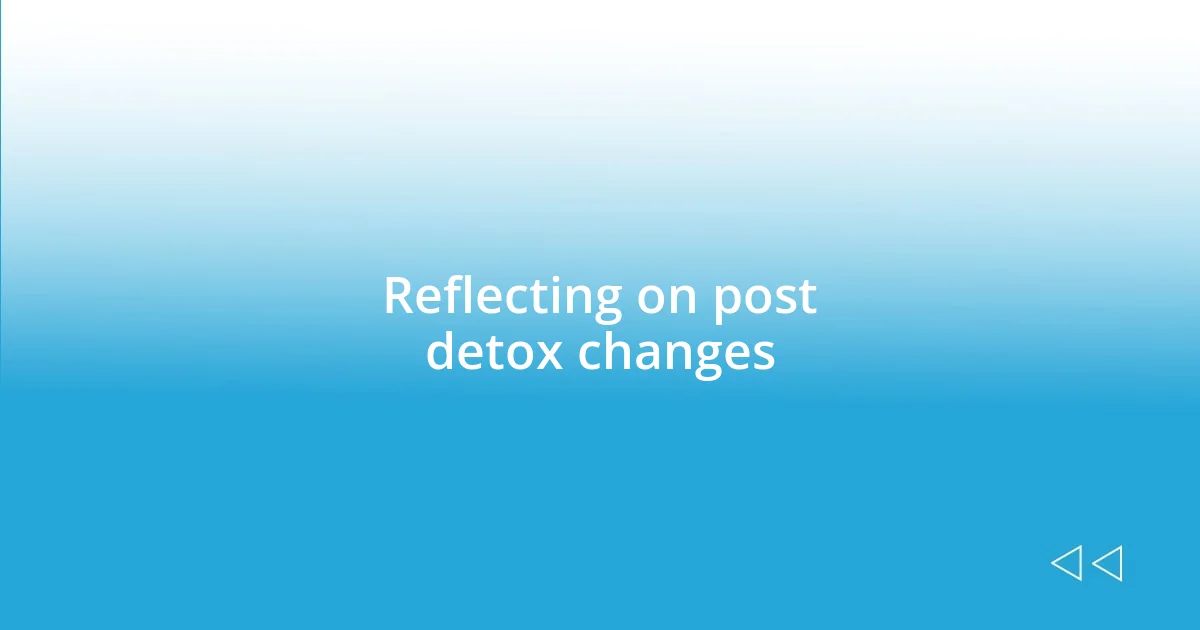 Reflecting on post detox changes