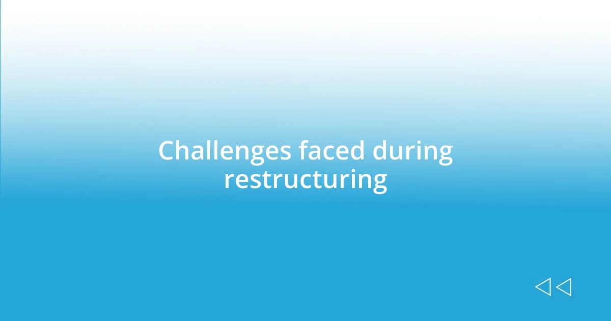 Challenges faced during restructuring