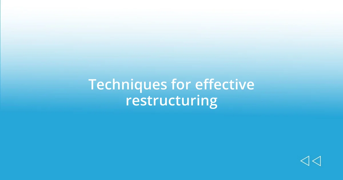 Techniques for effective restructuring