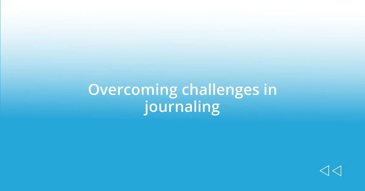 Overcoming challenges in journaling