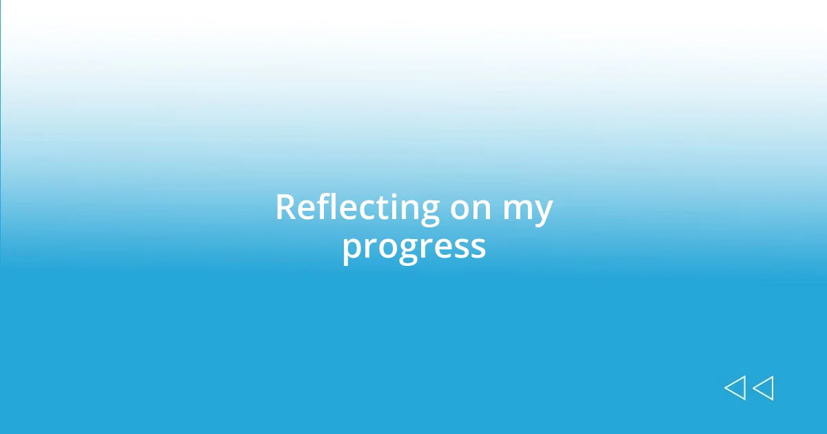 Reflecting on my progress