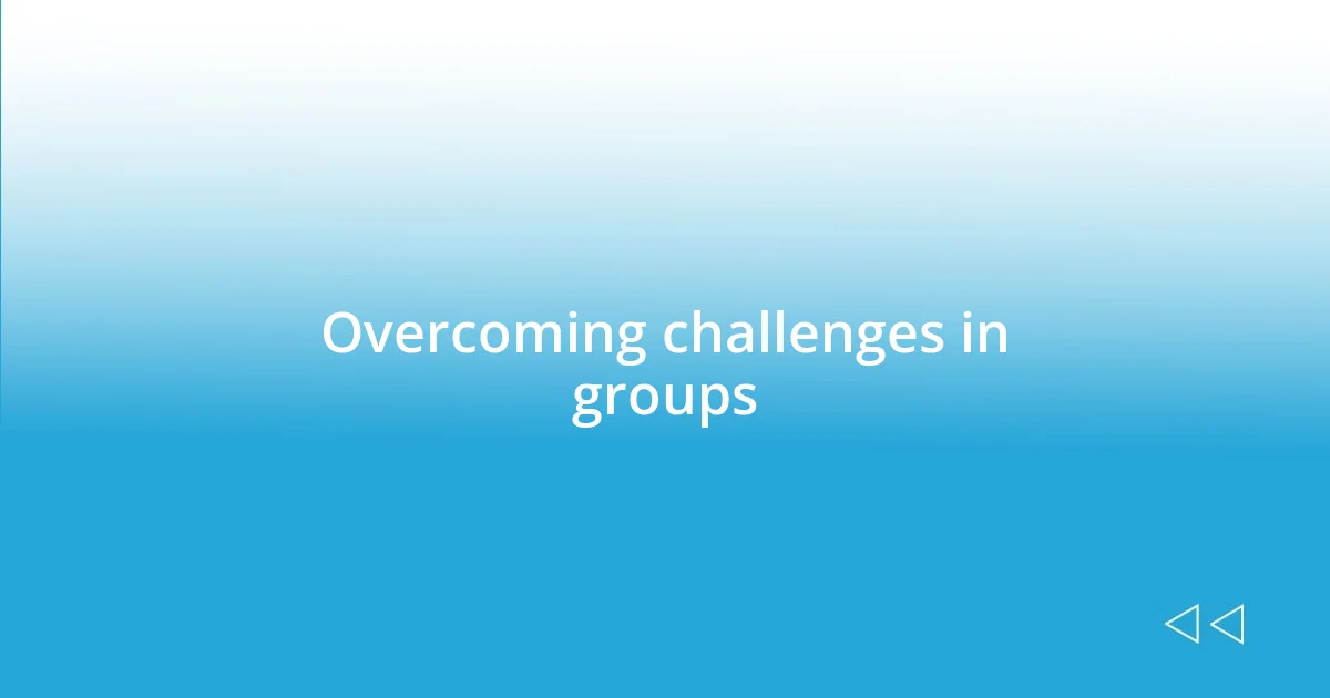 Overcoming challenges in groups