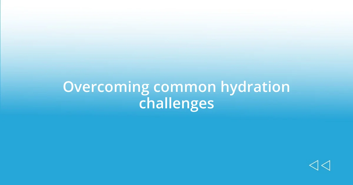 Overcoming common hydration challenges