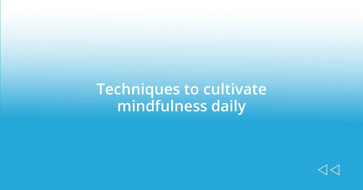 Techniques to cultivate mindfulness daily