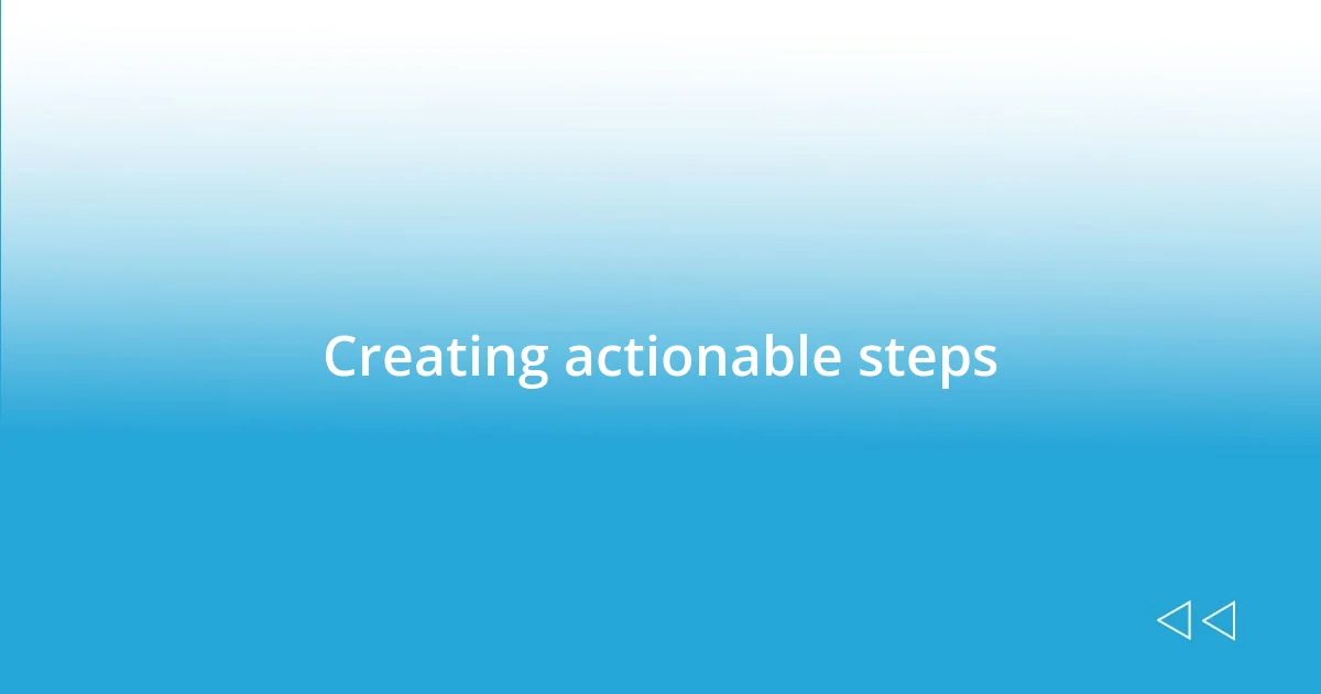 Creating actionable steps