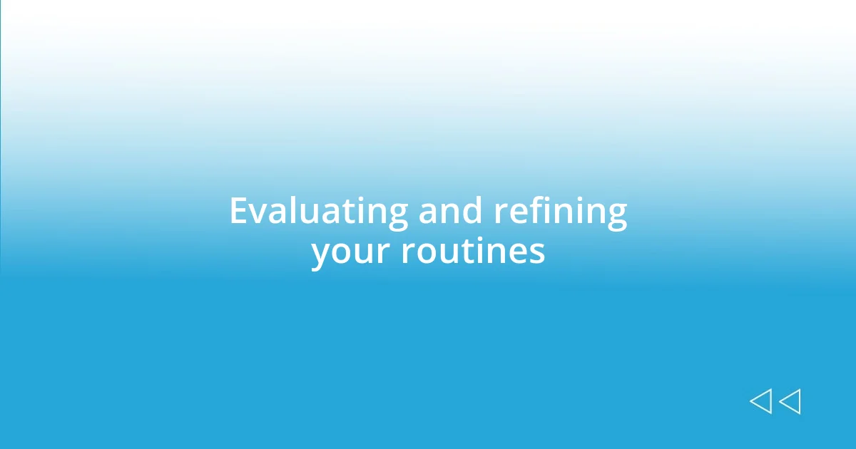 Evaluating and refining your routines