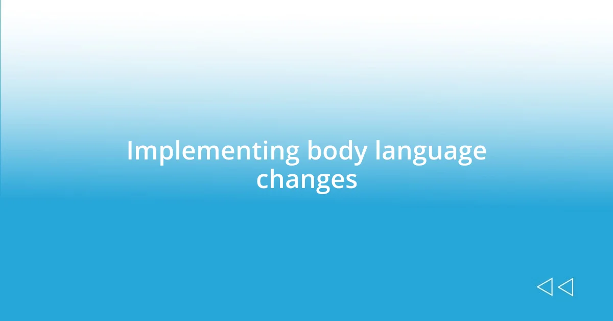 Implementing body language changes