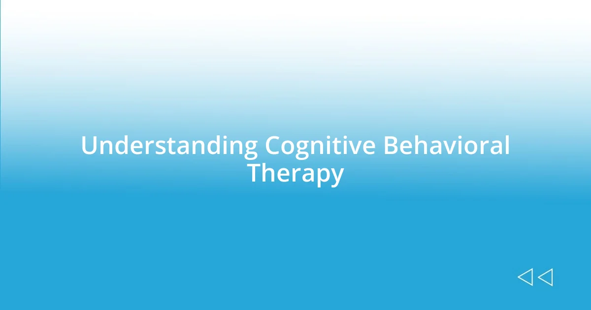 Understanding Cognitive Behavioral Therapy